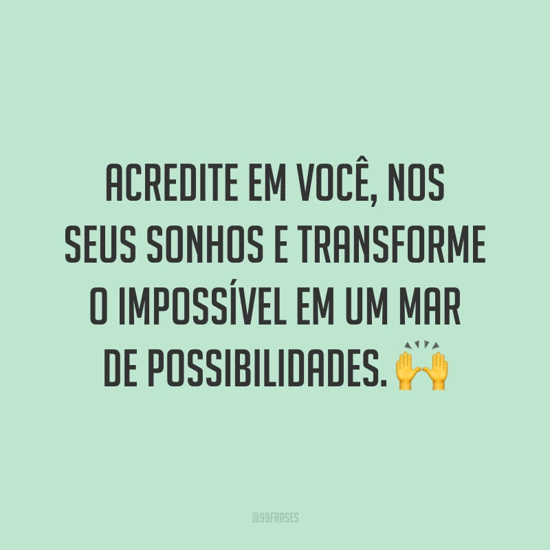 Acredite em você, nos seus sonhos e transforme o impossível em um mar de possibilidades. ?