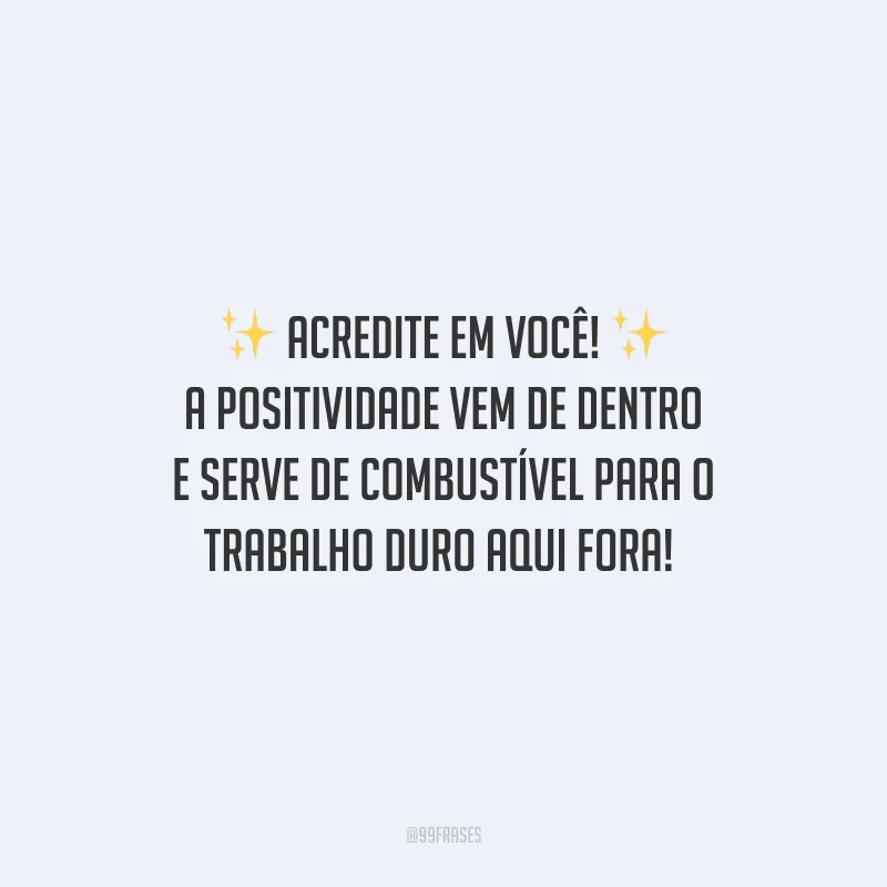 Acredite em você! A positividade vem de dentro e serve de combustível para o trabalho duro aqui fora! 