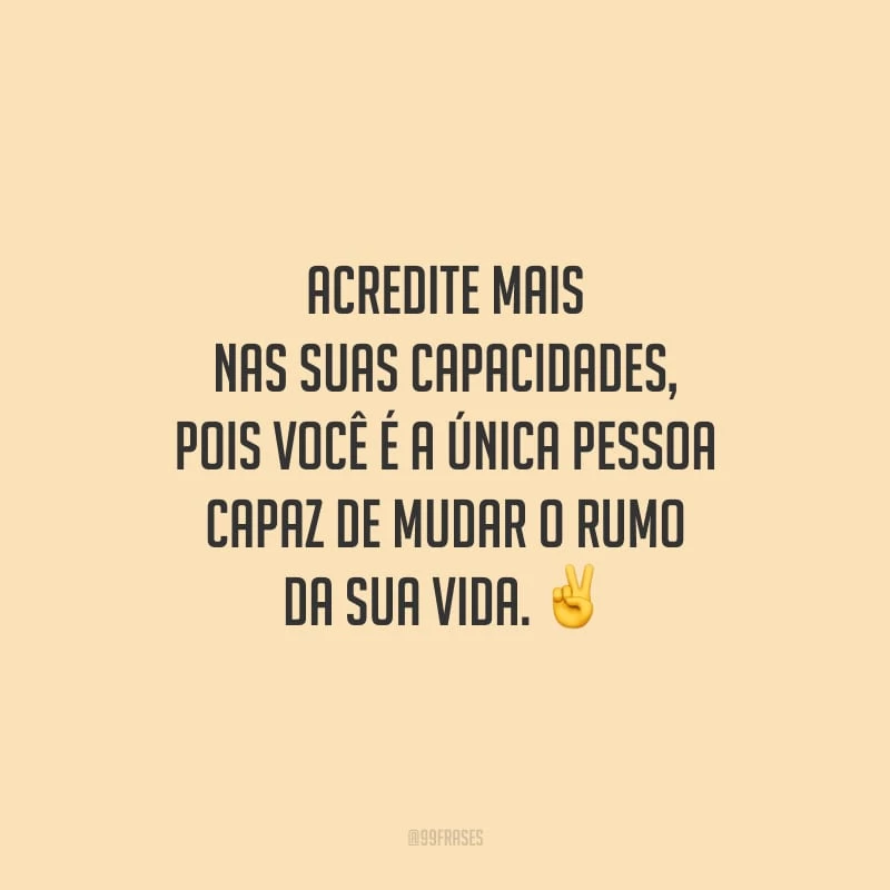 Acredite mais nas suas capacidades, pois você é a única pessoa capaz de mudar o rumo da sua vida.