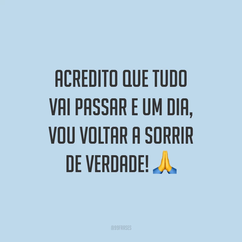 Acredito que tudo vai passar e um dia, vou voltar a sorrir de verdade! 🙏