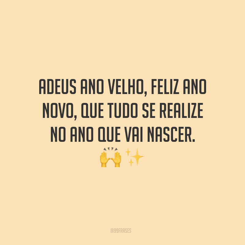 Adeus ano velho, feliz Ano Novo, que tudo se realize no ano que vai nascer.