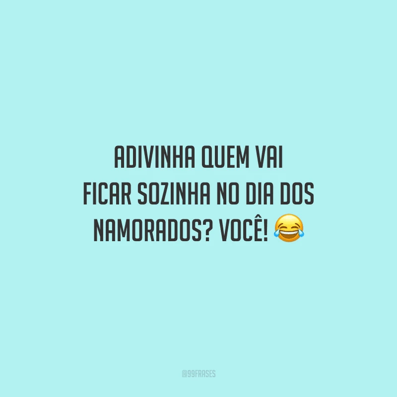 Adivinha quem vai ficar sozinha no Dia dos Namorados? Você! 