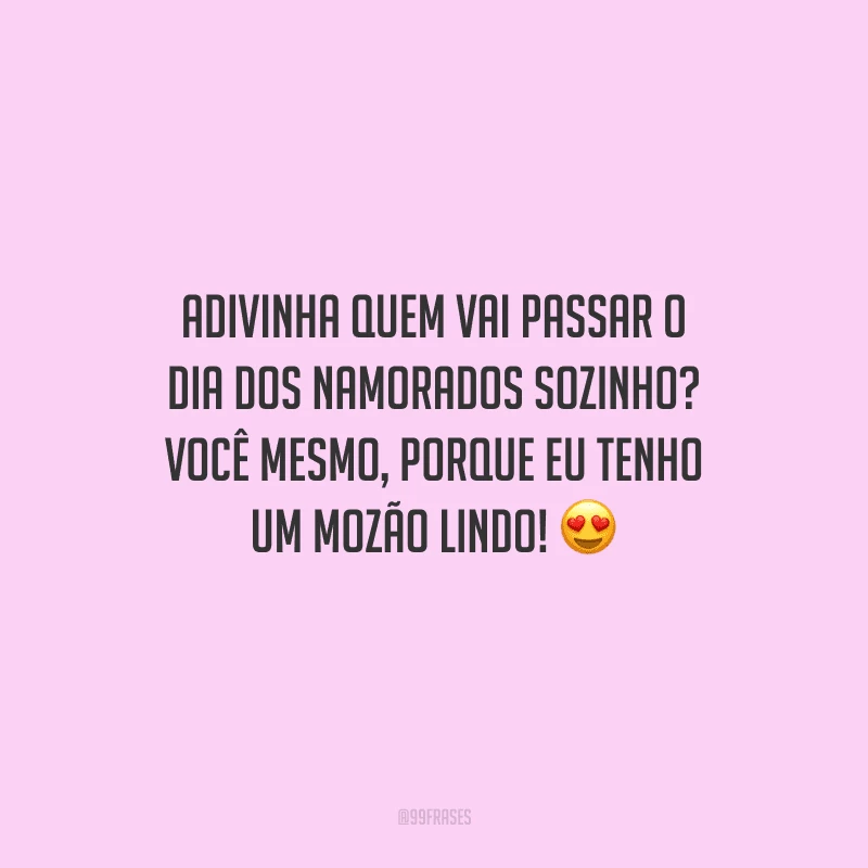 Adivinha quem vai passar o Dia dos Namorados sozinho? Você mesmo, porque eu tenho um mozão lindo! 