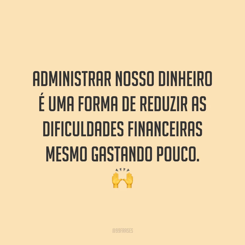 Administrar nosso dinheiro é uma forma de reduzir as dificuldades financeiras mesmo gastando pouco. 🙌
