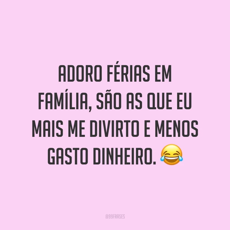Adoro férias em família, são as que eu mais me divirto e menos gasto dinheiro. 😂