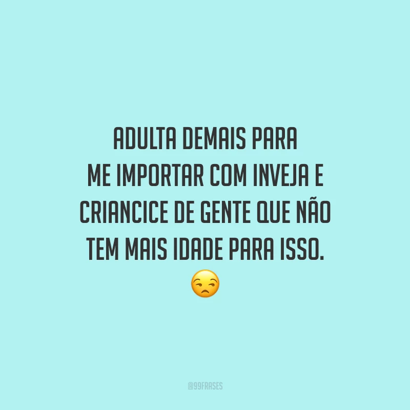 Adulta demais para me importar com inveja e criancice de gente que não tem mais idade para isso. 😒