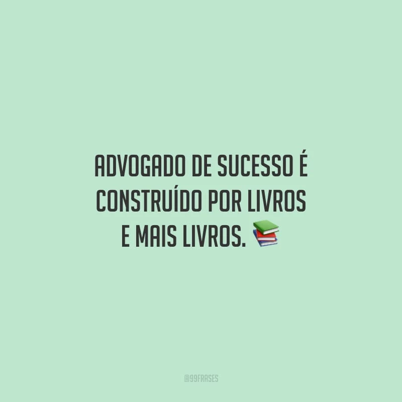 Advogado de sucesso é construído por livros e mais livros.