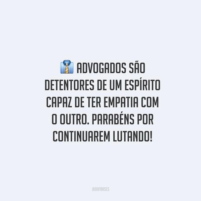 Advogados são detentores de um espírito capaz de ter empatia com o outro. Parabéns por continuarem lutando!