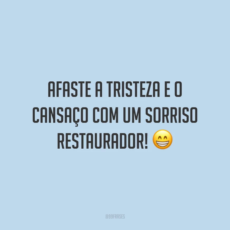 Afaste a tristeza e o cansaço com um sorriso restaurador!