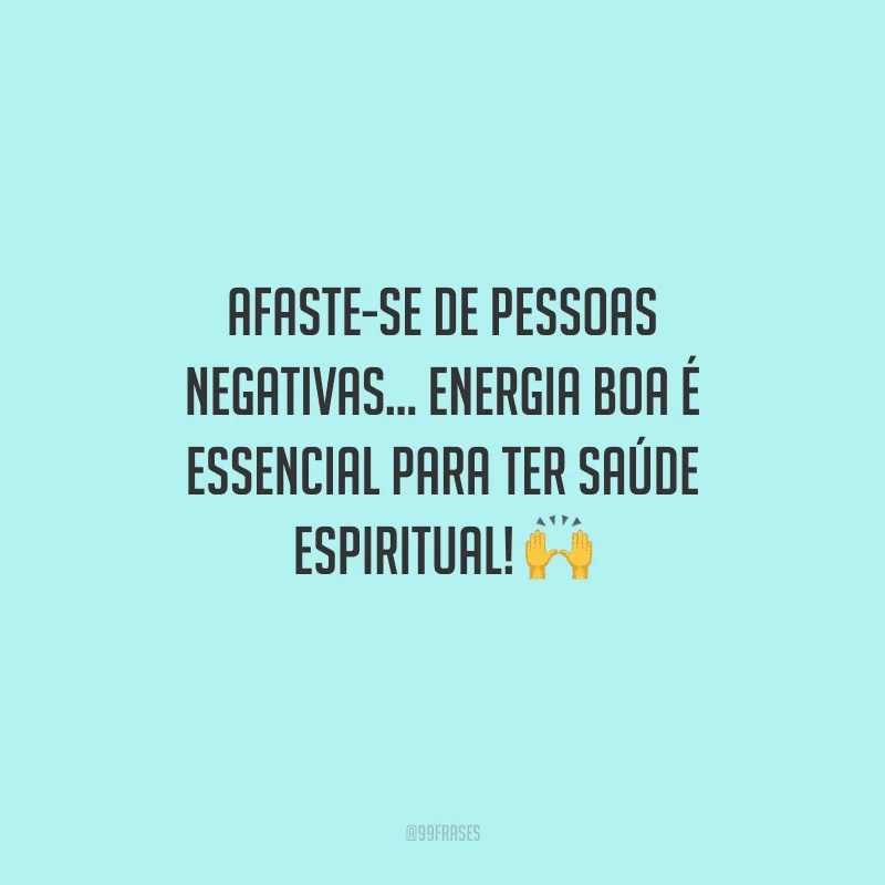 Afaste-se de pessoas negativas... Energia boa é essencial para ter saúde espiritual!