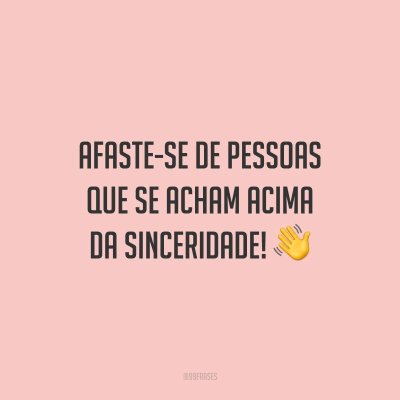 Afaste-se de pessoas que se acham acima da sinceridade! 👋
