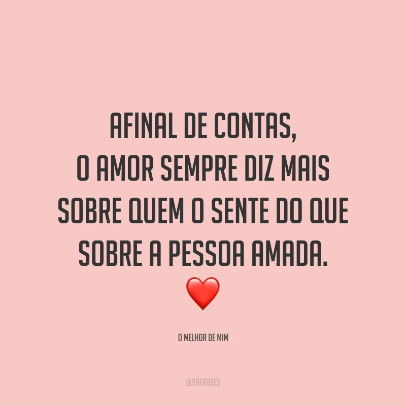 Afinal de contas, o amor sempre diz mais sobre quem o sente do que sobre a pessoa amada.
