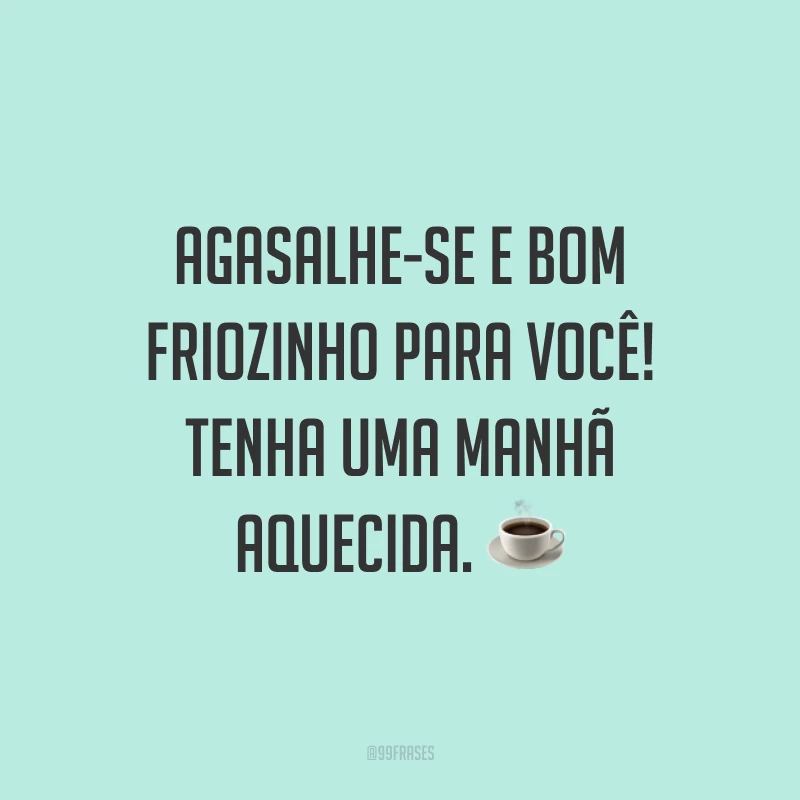 Agasalhe-se e bom friozinho para você! Tenha uma manhã aquecida. ☕
