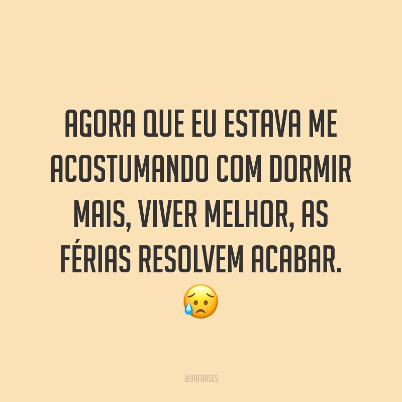Agora que eu estava me acostumando com dormir mais, viver melhor, as férias resolvem acabar. 😥