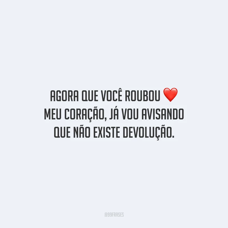 Agora que você roubou meu coração, já vou avisando que não existe devolução.