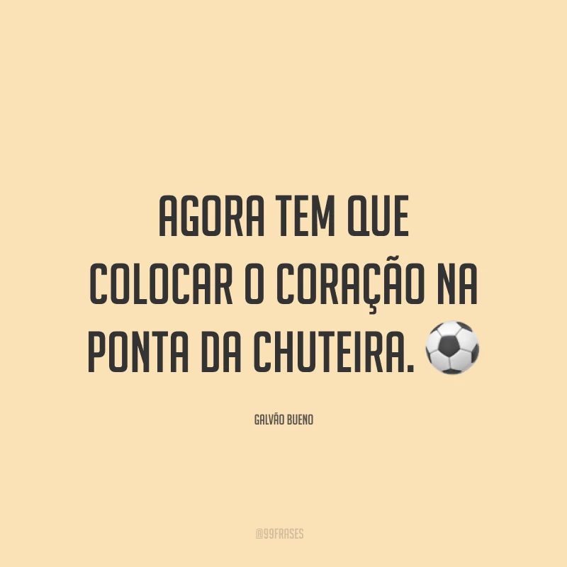 Agora tem que colocar o coração na ponta da chuteira. ⚽