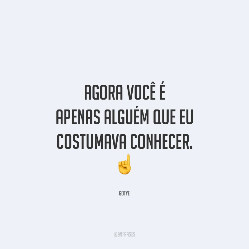 Agora você é apenas alguém que eu costumava conhecer. 