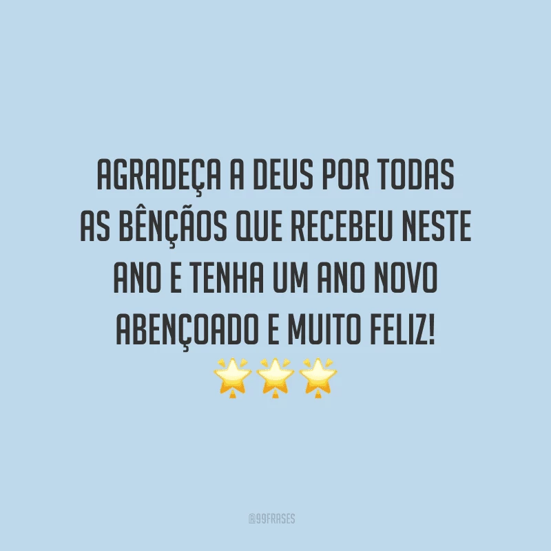 Agradeça a Deus por todas as bênçãos que recebeu neste ano e tenha um Ano Novo abençoado e muito feliz!