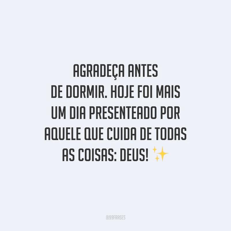 Agradeça antes de dormir. Hoje foi mais um dia presenteado por aquele que cuida de todas as coisas: Deus!
