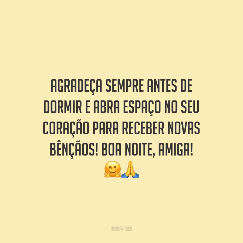 Agradeça sempre antes de dormir e abra espaço no seu coração para receber novas bênçãos! Boa noite, amiga!