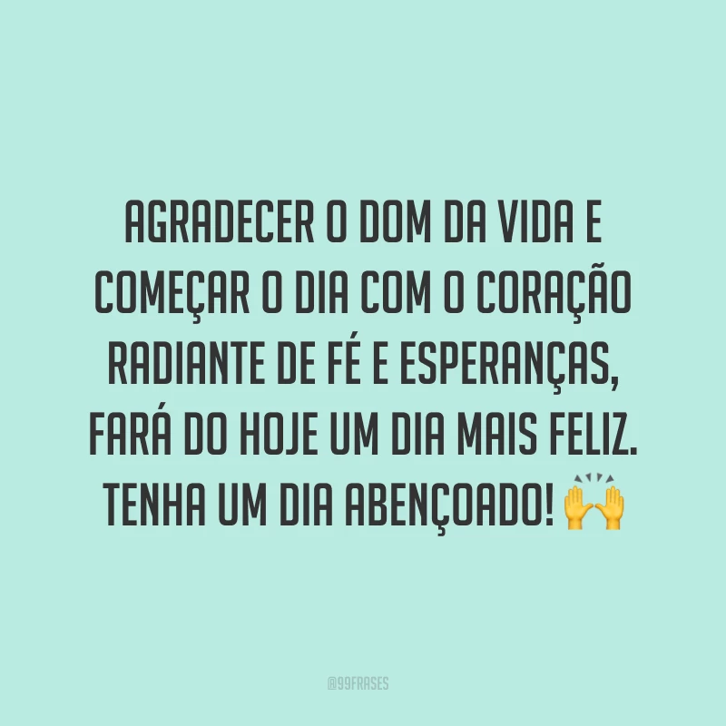 Agradecer o dom da vida e começar o dia com o coração radiante de fé e esperanças, fará do hoje um dia mais feliz. Tenha um dia abençoado! ??