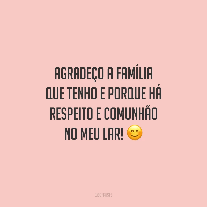 Agradeço a família que tenho e porque há respeito e comunhão no meu lar!