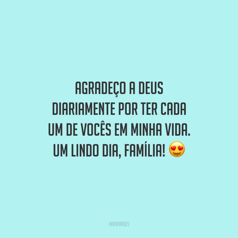 Agradeço a Deus diariamente por ter cada um de vocês em minha vida. Um lindo dia, família!