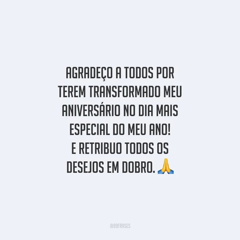 Agradeço a todos por terem transformado meu aniversário no dia mais especial do meu ano! E retribuo todos os desejos em dobro.