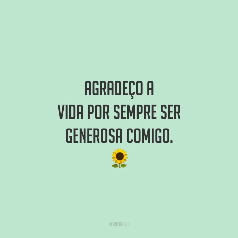 Agradeço a vida por sempre ser generosa comigo.