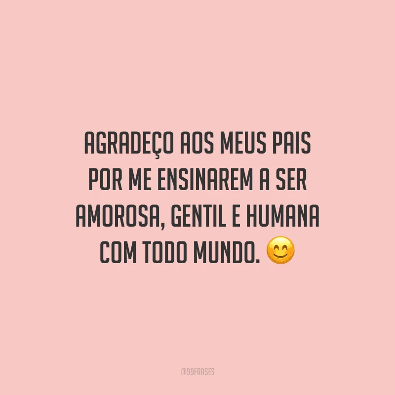 Agradeço aos meus pais por me ensinarem a ser amorosa, gentil e humana com todo mundo.