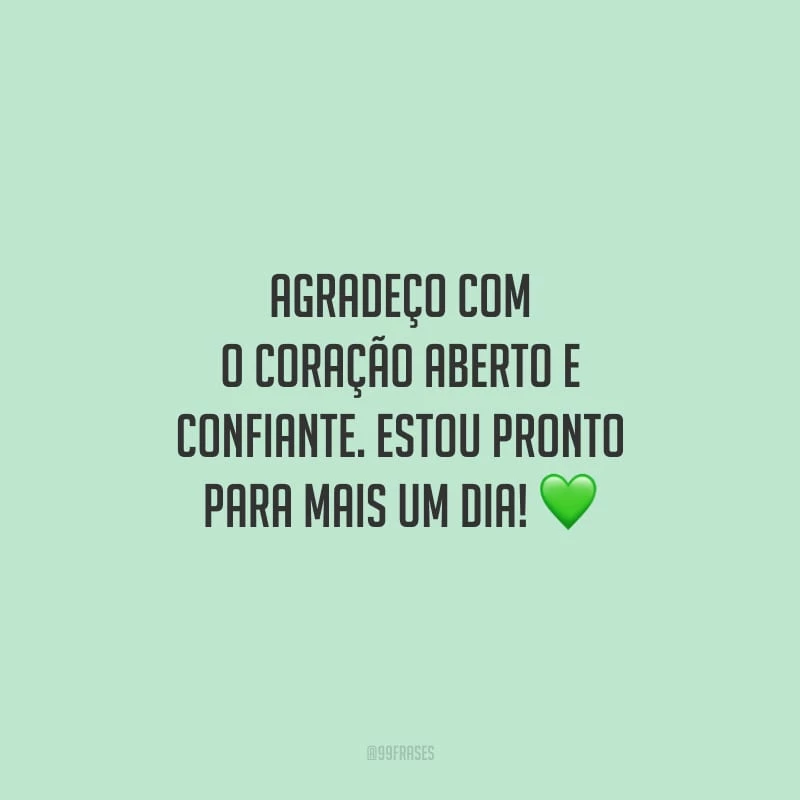 Agradeço com o coração aberto e confiante. Estou pronto para mais um dia!