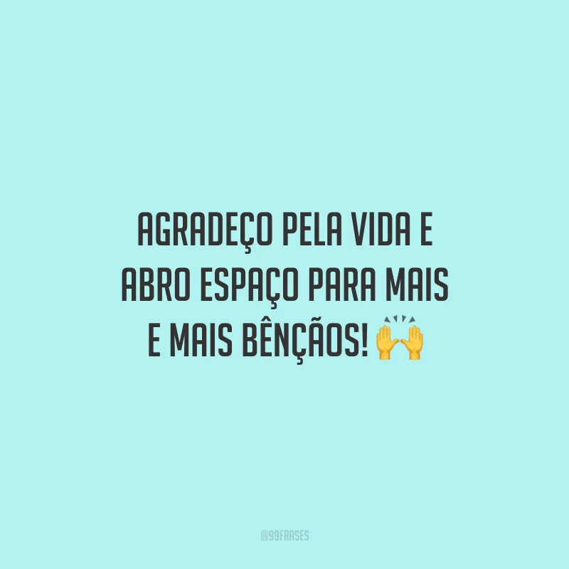 Agradeço pela vida e abro espaço para mais e mais bênçãos!