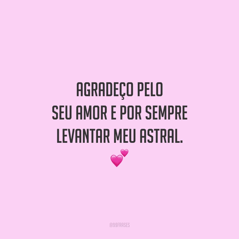 Agradeço pelo seu amor e por sempre levantar meu astral.