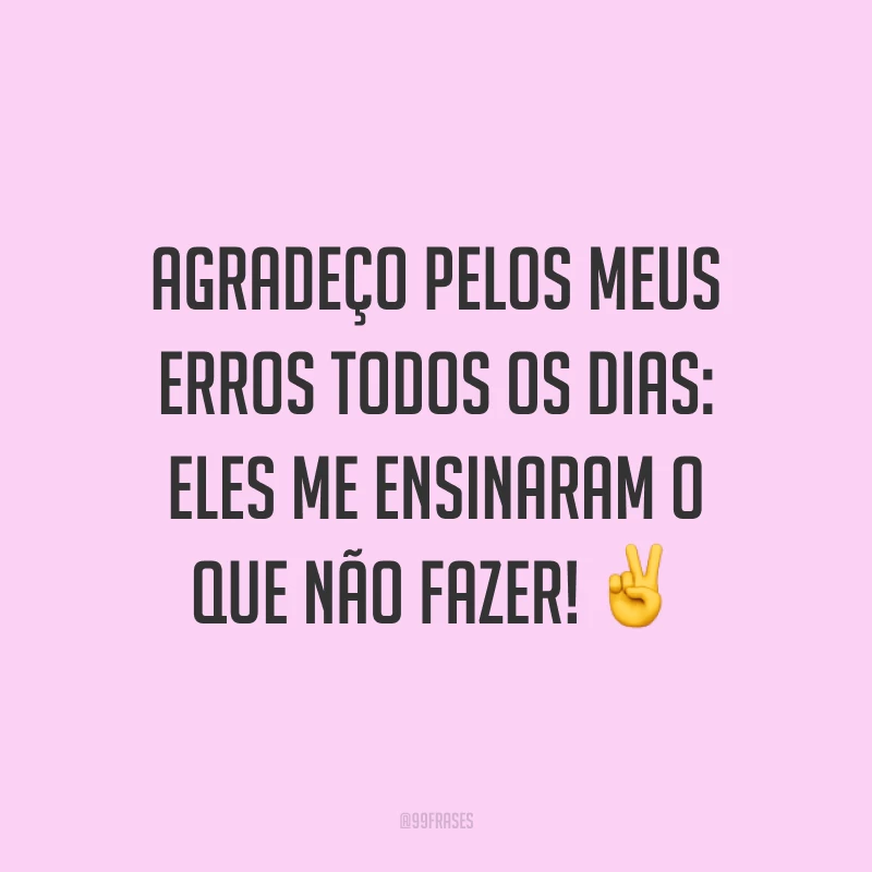 Agradeço pelos meus erros todos os dias: eles me ensinaram o que não fazer! ✌️