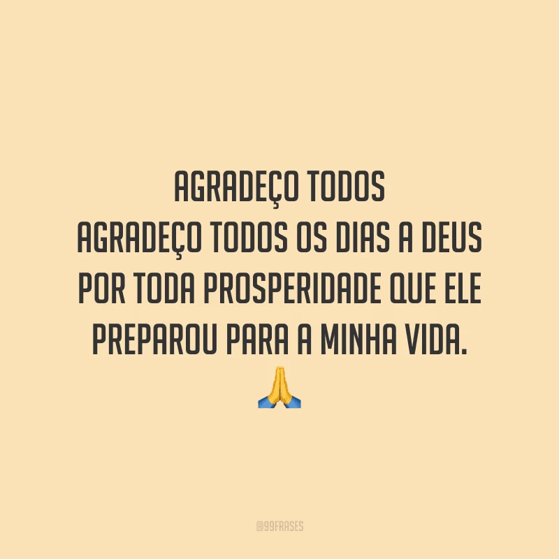 Agradeço todos os dias a Deus por toda prosperidade que ele preparou para a minha vida.