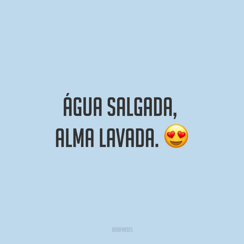 Água salgada, alma lavada. ?
