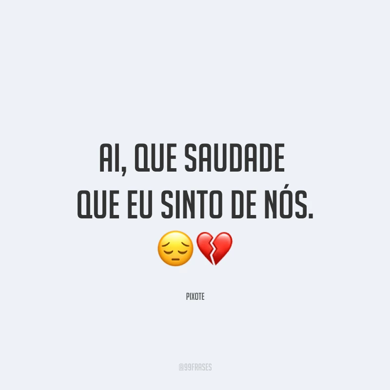 Ai, que saudade que eu sinto de nós. ??