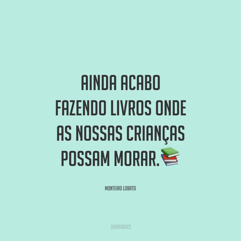 Ainda acabo fazendo livros onde as nossas crianças possam morar.