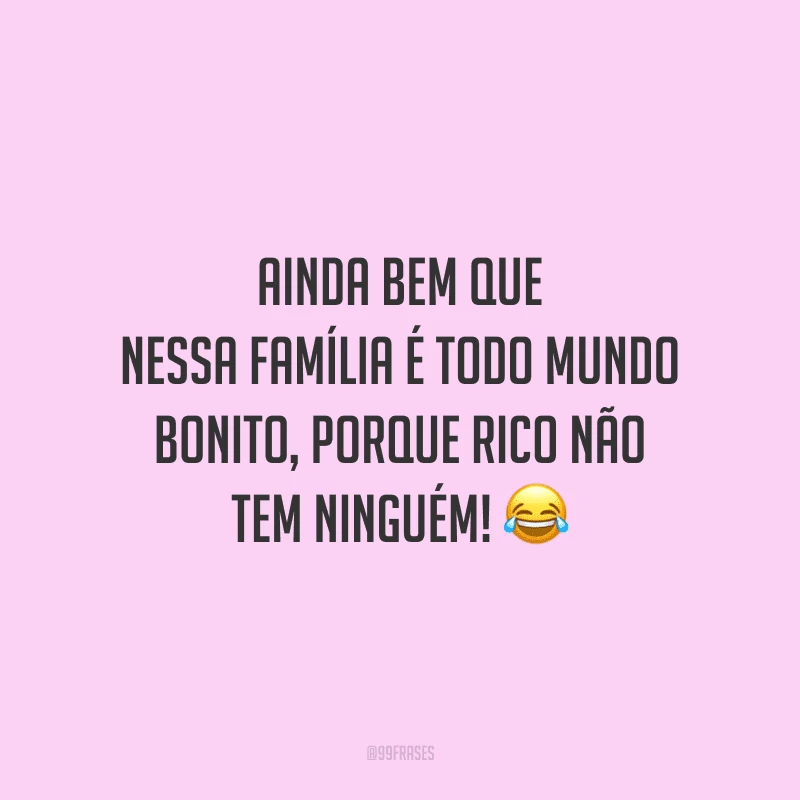 Ainda bem que nessa família é todo mundo bonito, porque rico não tem ninguém!