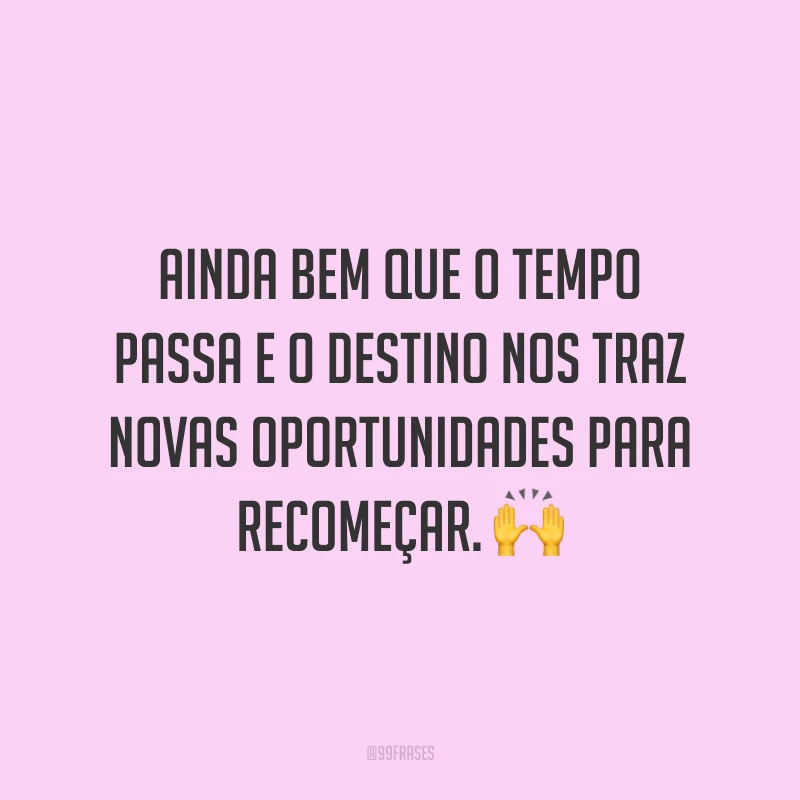 Ainda bem que o tempo passa e o destino nos traz novas oportunidades para recomeçar. ?