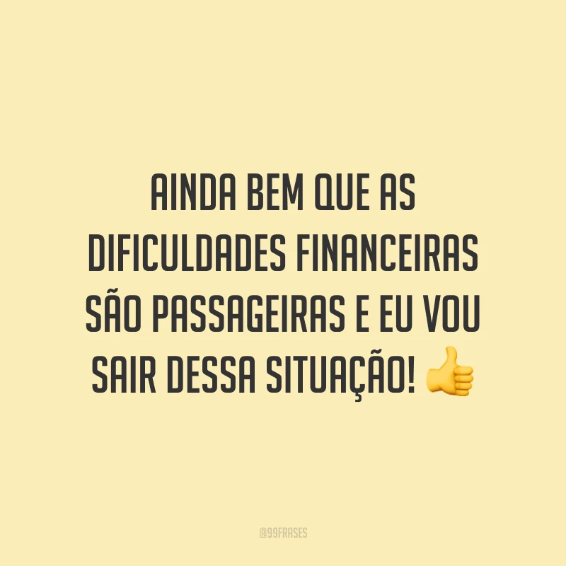 Ainda bem que as dificuldades financeiras são passageiras e eu vou sair dessa situação! 👍