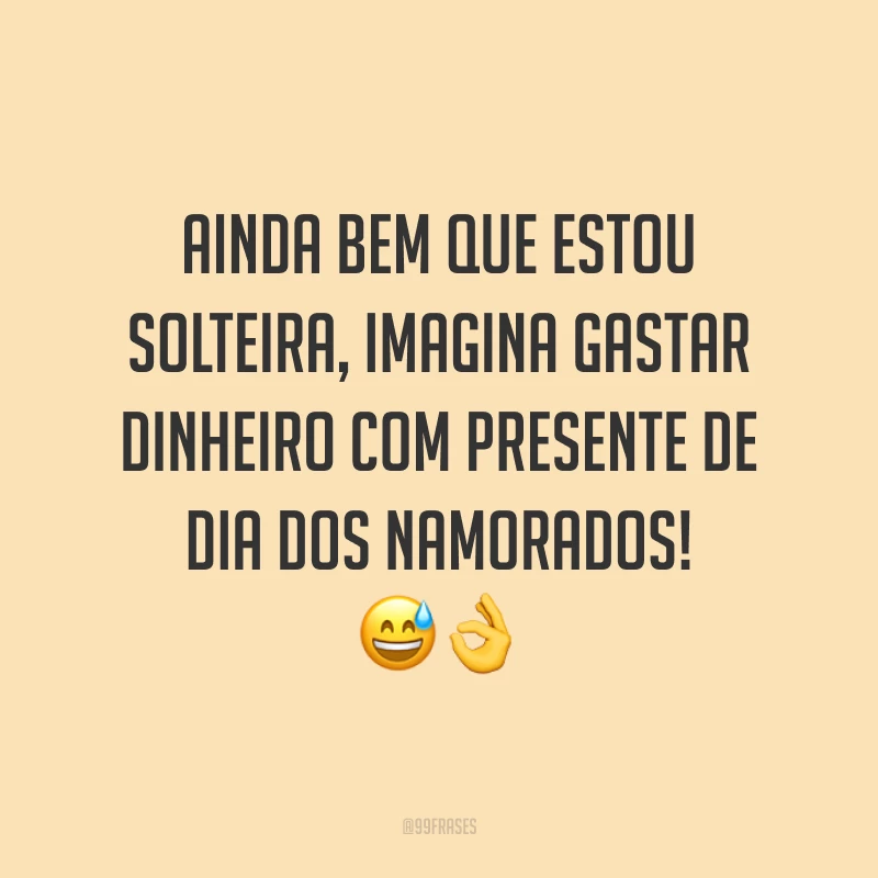 Ainda bem que estou solteira, imagina gastar dinheiro com presente de Dia dos Namorados! ??
