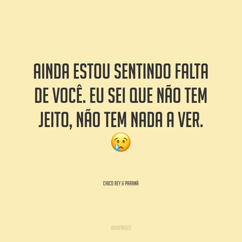 Ainda estou sentindo falta de você. Eu sei que não tem jeito, não tem nada a ver. 