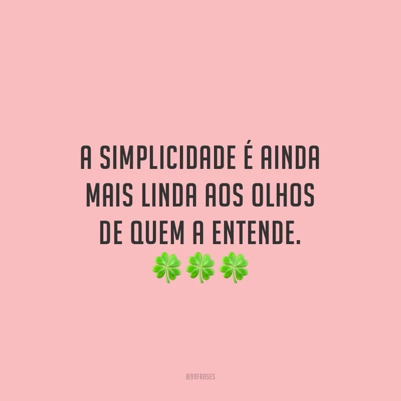 A simplicidade é ainda mais linda aos olhos de quem a entende.
