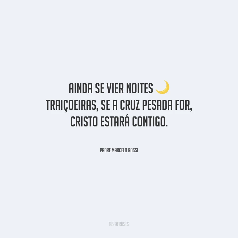 Ainda se vier noites traiçoeiras, se a cruz pesada for, Cristo estará contigo.