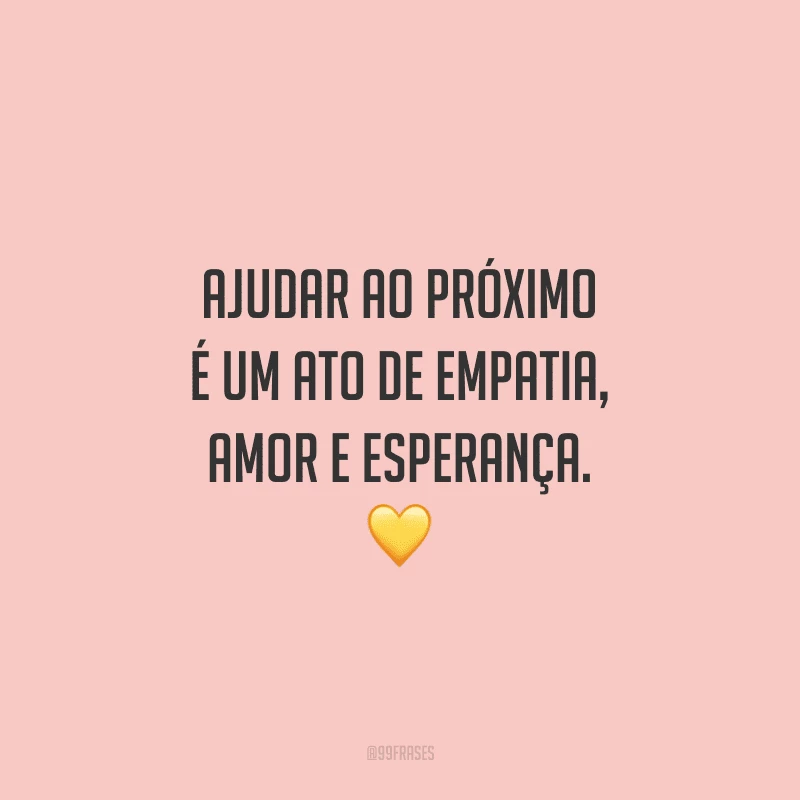 Ajudar ao próximo é um ato de empatia, amor e esperança.
