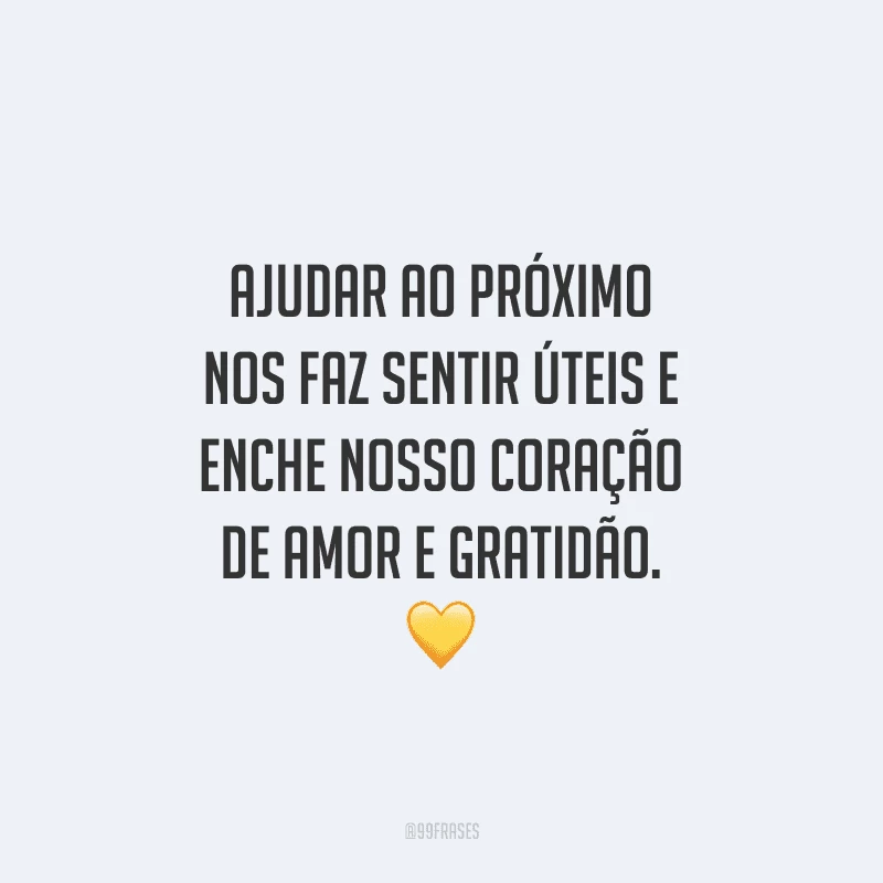 Ajudar ao próximo nos faz sentir úteis e enche nosso coração de amor e gratidão.