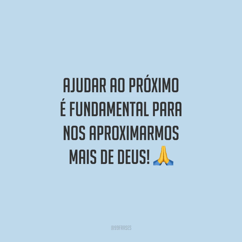 Ajudar ao próximo é fundamental para nos aproximarmos mais de Deus!