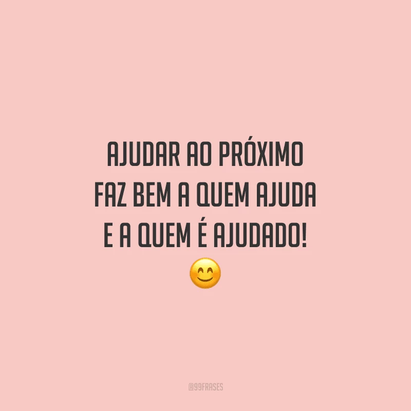 Ajudar ao próximo faz bem a quem ajuda e a quem é ajudado!