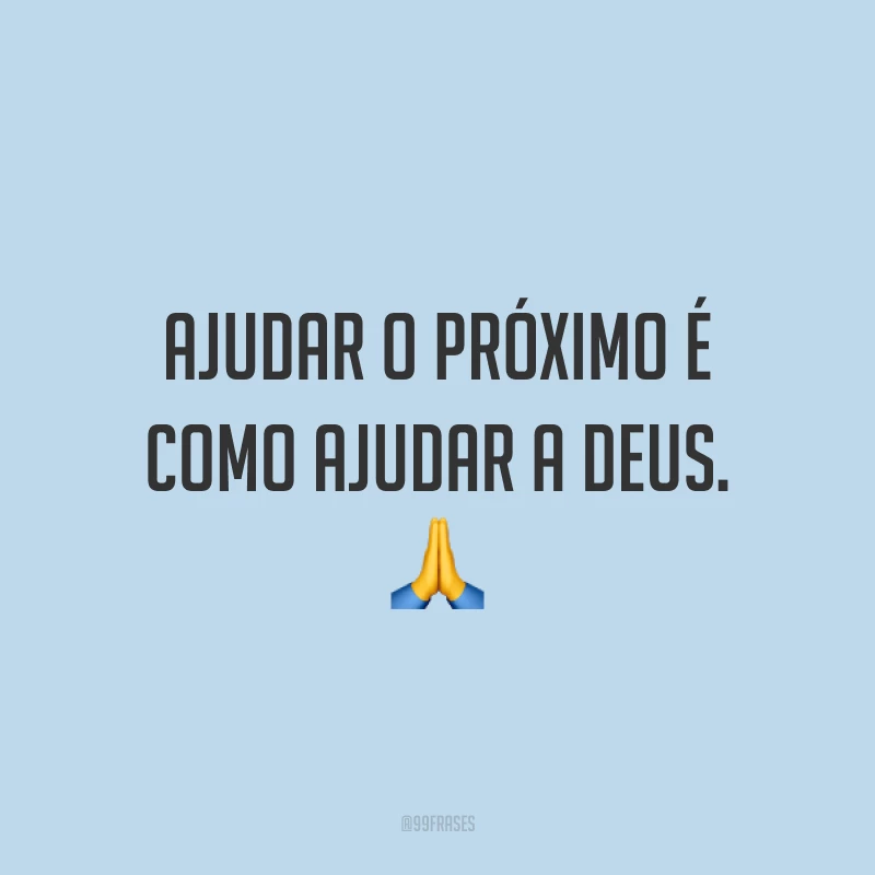 Ajudar o próximo é como ajudar a Deus. 🙏